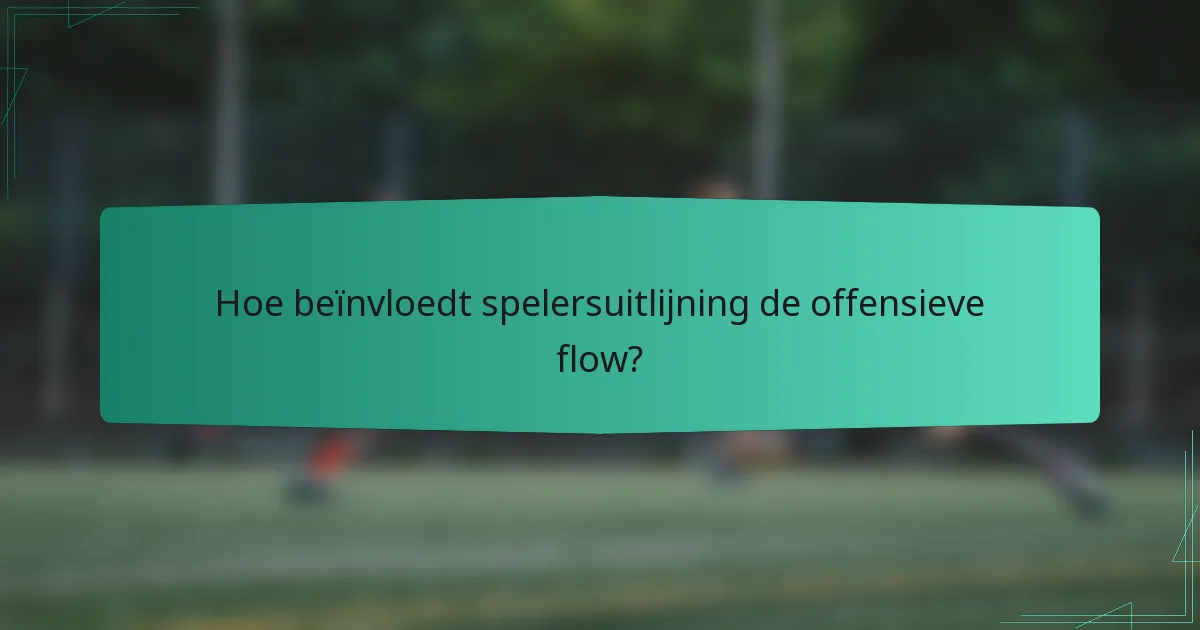 Hoe beïnvloedt spelersuitlijning de offensieve flow?