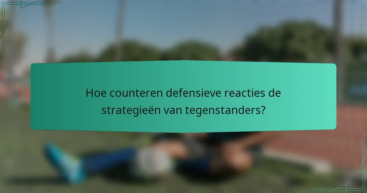 Hoe counteren defensieve reacties de strategieën van tegenstanders?