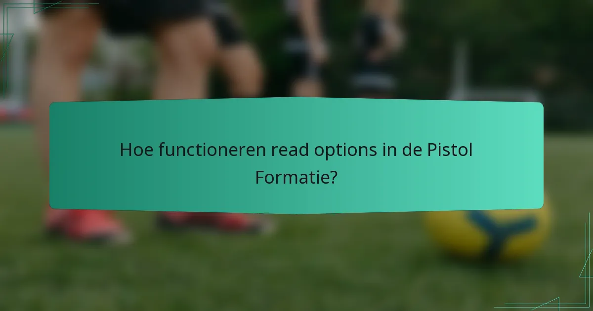 Hoe functioneren read options in de Pistol Formatie?
