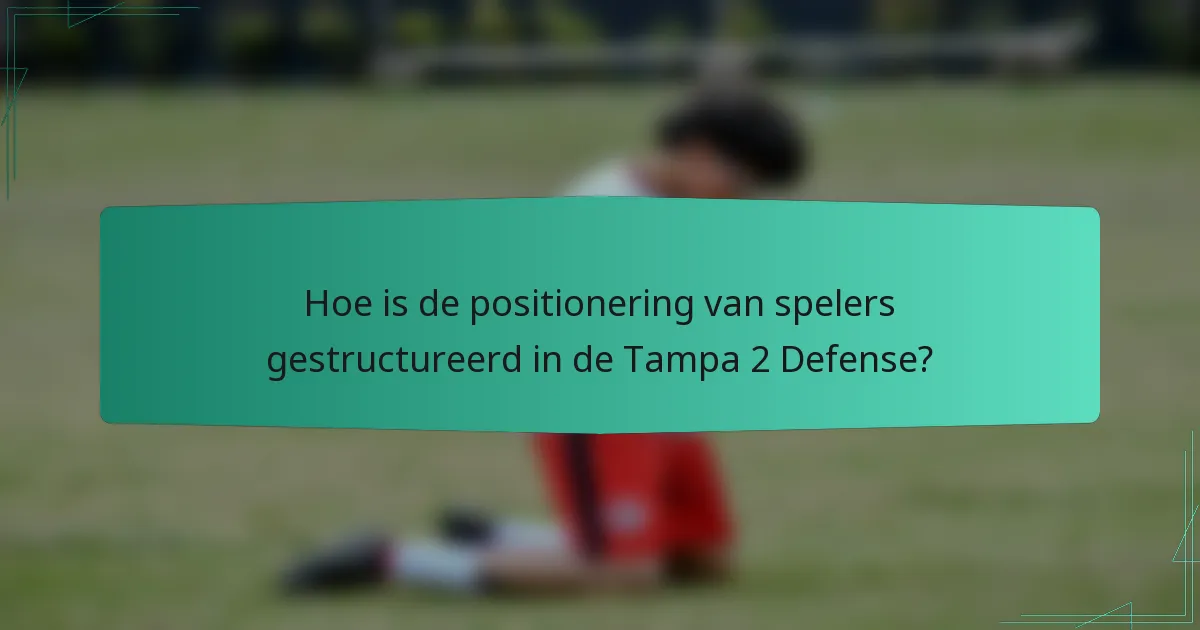 Hoe is de positionering van spelers gestructureerd in de Tampa 2 Defense?