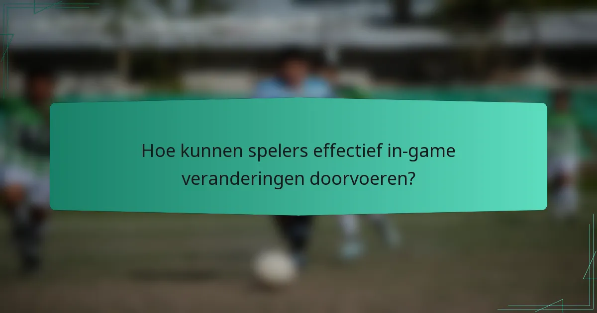 Hoe kunnen spelers effectief in-game veranderingen doorvoeren?