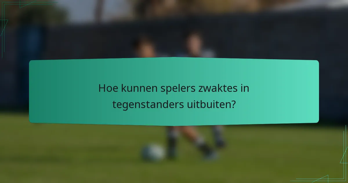 Hoe kunnen spelers zwaktes in tegenstanders uitbuiten?