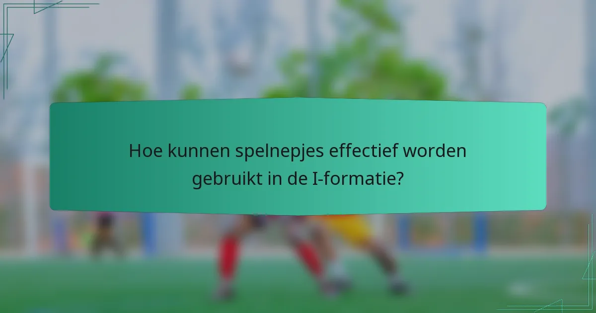 Hoe kunnen spelnepjes effectief worden gebruikt in de I-formatie?