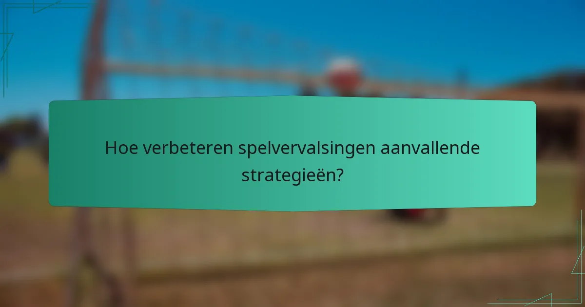 Hoe verbeteren spelvervalsingen aanvallende strategieën?