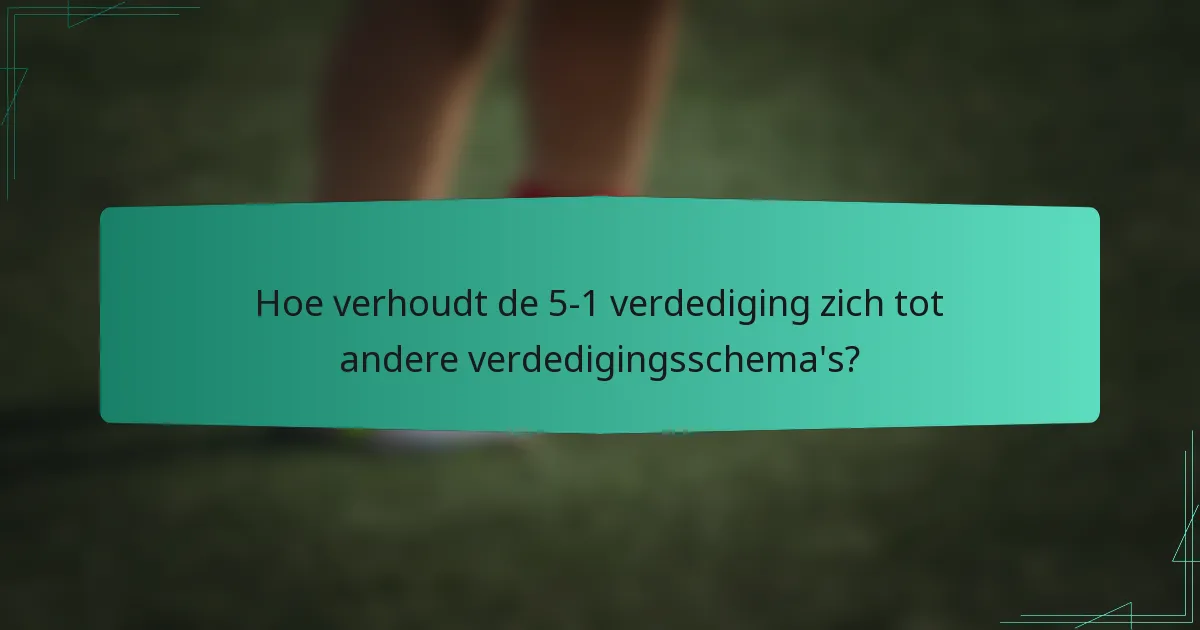 Hoe verhoudt de 5-1 verdediging zich tot andere verdedigingsschema's?