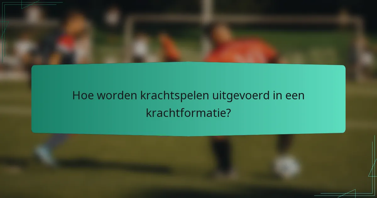 Hoe worden krachtspelen uitgevoerd in een krachtformatie?