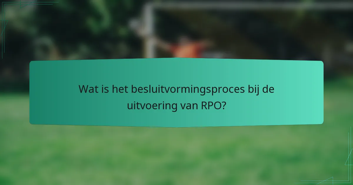 Wat is het besluitvormingsproces bij de uitvoering van RPO?