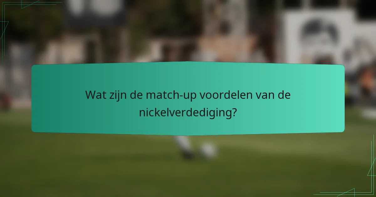 Wat zijn de match-up voordelen van de nickelverdediging?