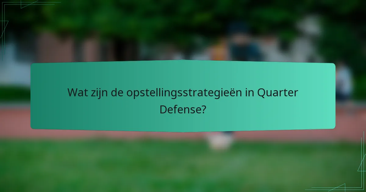 Wat zijn de opstellingsstrategieën in Quarter Defense?
