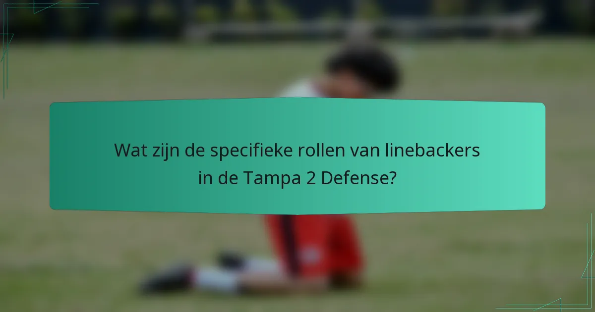 Wat zijn de specifieke rollen van linebackers in de Tampa 2 Defense?