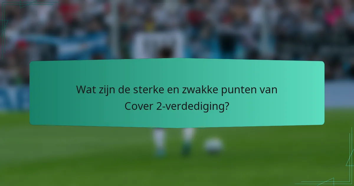 Wat zijn de sterke en zwakke punten van Cover 2-verdediging?