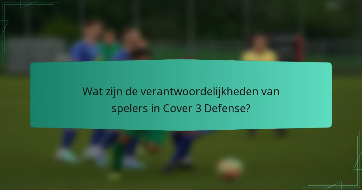 Wat zijn de verantwoordelijkheden van spelers in Cover 3 Defense?