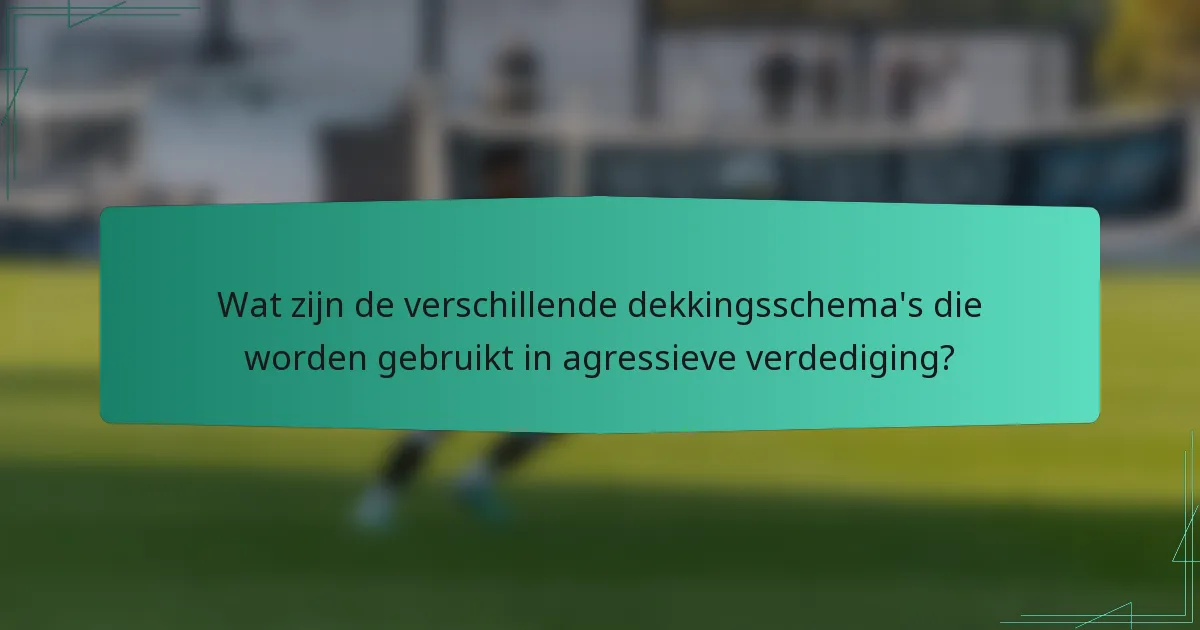 Wat zijn de verschillende dekkingsschema's die worden gebruikt in agressieve verdediging?