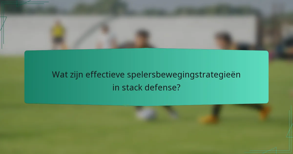Wat zijn effectieve spelersbewegingstrategieën in stack defense?