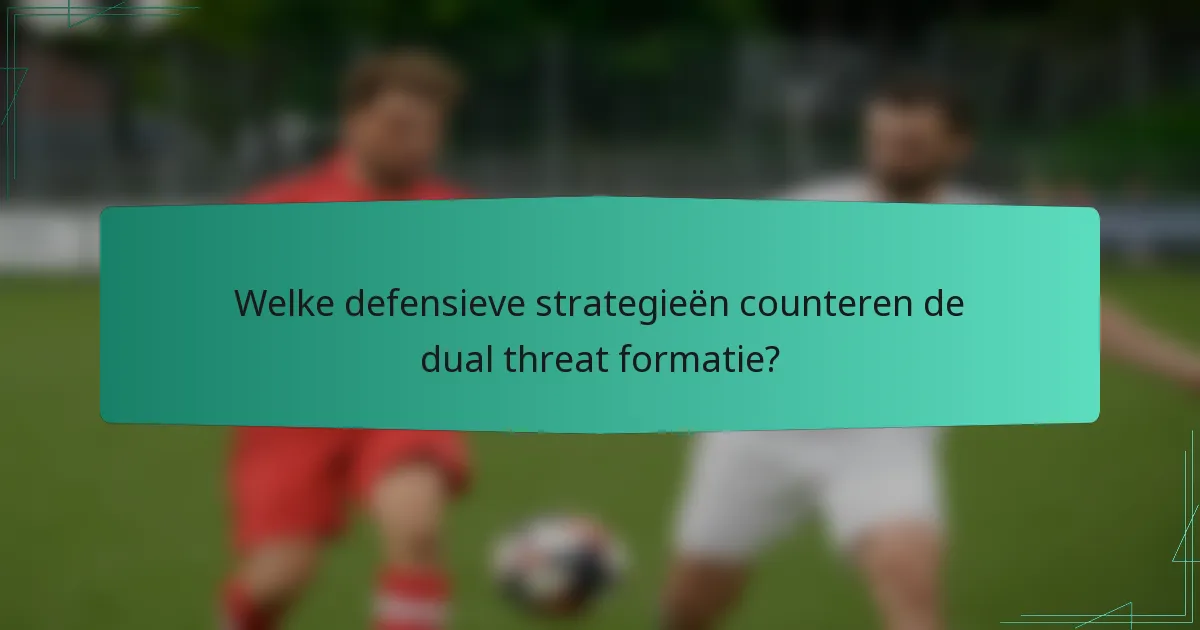 Welke defensieve strategieën counteren de dual threat formatie?
