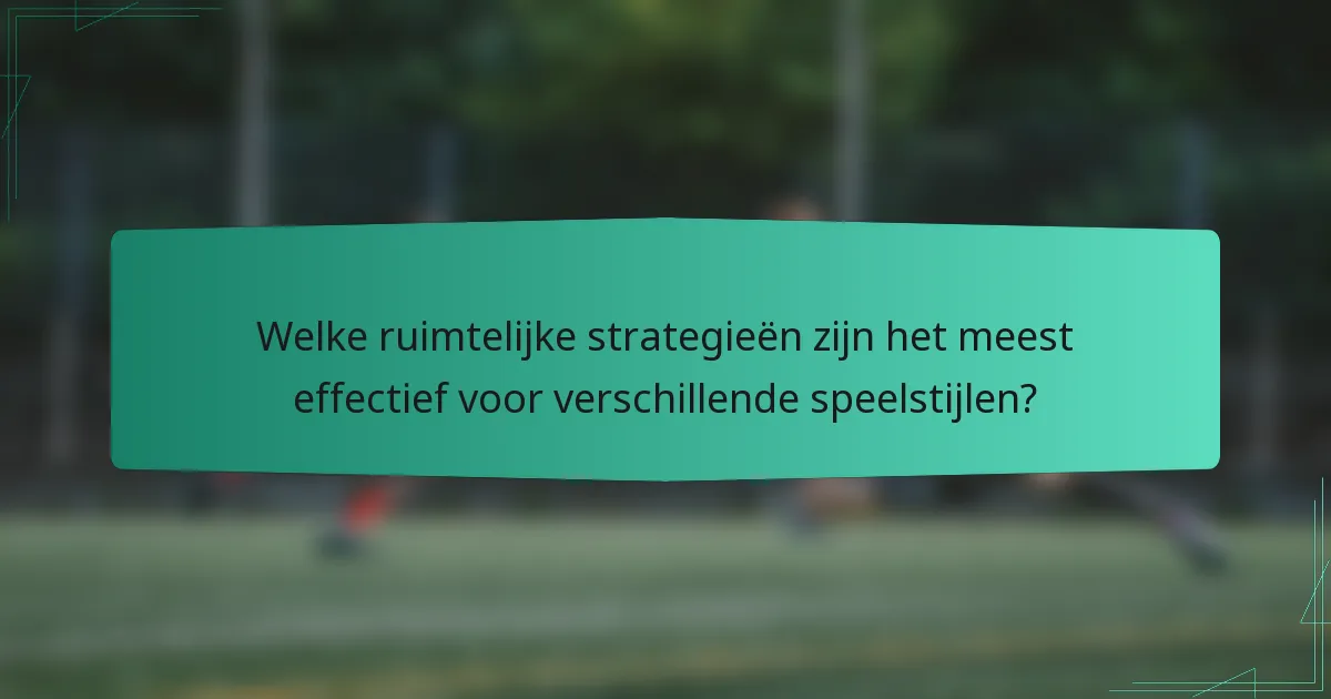Welke ruimtelijke strategieën zijn het meest effectief voor verschillende speelstijlen?