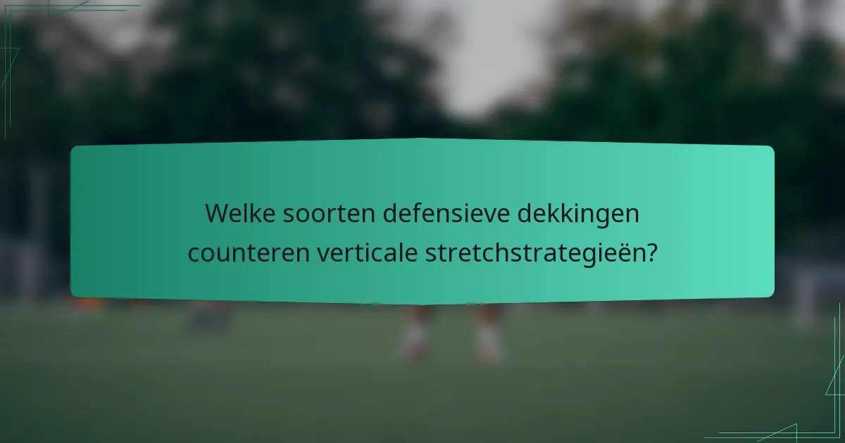 Welke soorten defensieve dekkingen counteren verticale stretchstrategieën?