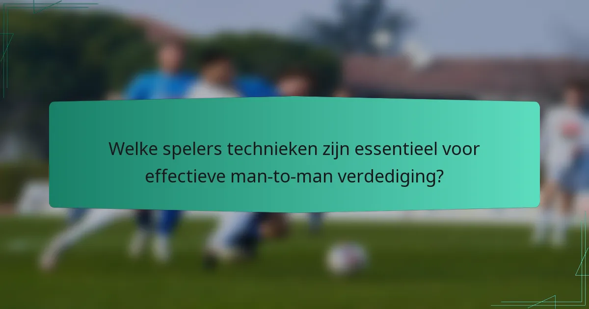 Welke spelers technieken zijn essentieel voor effectieve man-to-man verdediging?